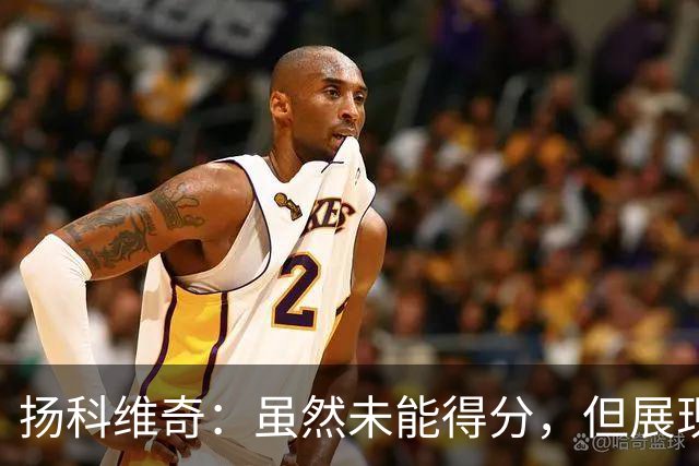 扬科维奇：虽然未能得分，但展现了积极的比赛态度